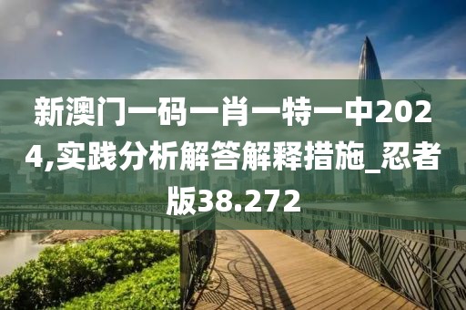 新澳門一碼一肖一特一中2024,實踐分析解答解釋措施_忍者版38.272