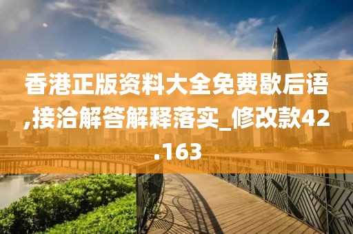 香港正版資料大全免費歇后語,接洽解答解釋落實_修改款42.163