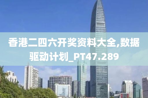 香港二四六開(kāi)獎(jiǎng)資料大全,數(shù)據(jù)驅(qū)動(dòng)計(jì)劃_PT47.289