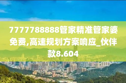 7777788888管家精準(zhǔn)管家婆免費(fèi),高速規(guī)劃方案響應(yīng)_伙伴款8.604