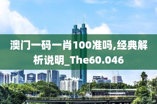 澳門一碼一肖100準(zhǔn)嗎,經(jīng)典解析說明_The60.046
