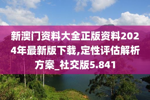 新澳門(mén)資料大全正版資料2024年最新版下載,定性評(píng)估解析方案_社交版5.841
