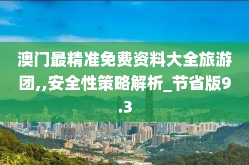 澳門最精準(zhǔn)免費(fèi)資料大全旅游團(tuán),,安全性策略解析_節(jié)省版9.3