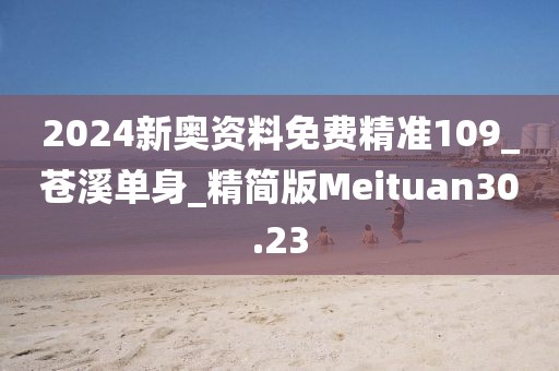 2024新奧資料免費精準109_蒼溪單身_精簡版Meituan30.23