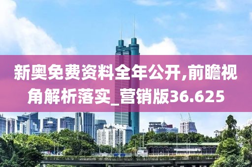 新奧免費資料全年公開,前瞻視角解析落實_營銷版36.625