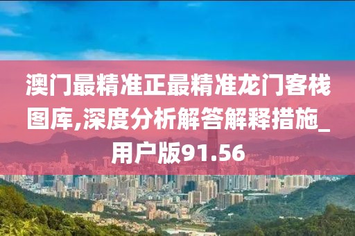 澳門最精準正最精準龍門客棧圖庫,深度分析解答解釋措施_用戶版91.56