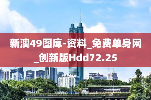 新澳49圖庫-資料_免費單身網(wǎng)_創(chuàng)新版Hdd72.25