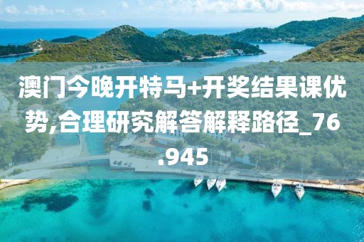 澳門今晚開特馬+開獎(jiǎng)結(jié)果課優(yōu)勢(shì),合理研究解答解釋路徑_76.945
