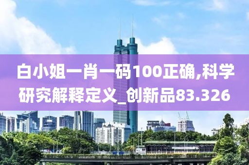 白小姐一肖一碼100正確,科學(xué)研究解釋定義_創(chuàng)新品83.326