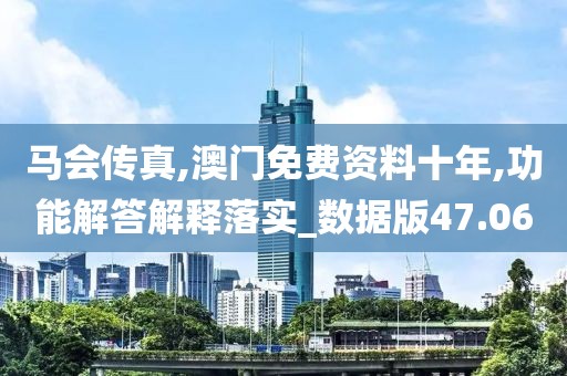 馬會(huì)傳真,澳門免費(fèi)資料十年,功能解答解釋落實(shí)_數(shù)據(jù)版47.06