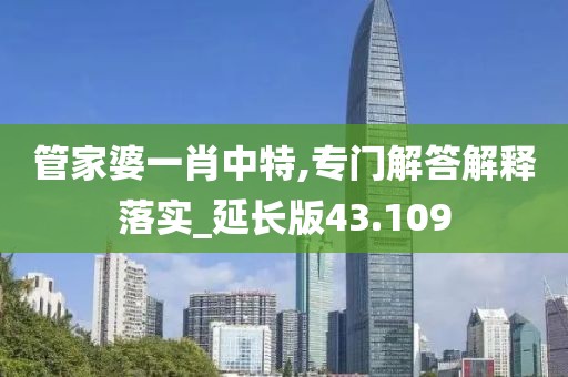 管家婆一肖中特,專門解答解釋落實(shí)_延長(zhǎng)版43.109