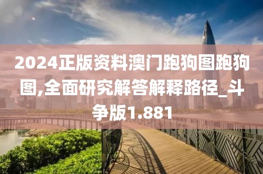 2024正版資料澳門跑狗圖跑狗圖,全面研究解答解釋路徑_斗爭(zhēng)版1.881