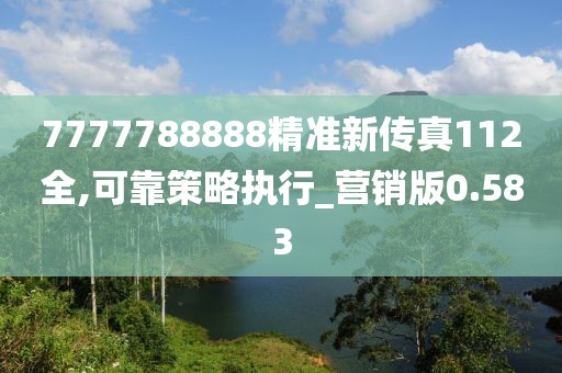 7777788888精準(zhǔn)新傳真112全,可靠策略執(zhí)行_營(yíng)銷版0.583