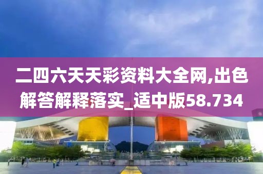 二四六天天彩資料大全網(wǎng),出色解答解釋落實(shí)_適中版58.734
