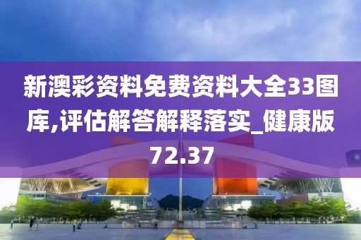 新澳彩資料免費(fèi)資料大全33圖庫,評(píng)估解答解釋落實(shí)_健康版72.37