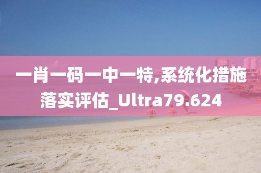 一肖一碼一中一特,系統(tǒng)化措施落實評估_Ultra79.624