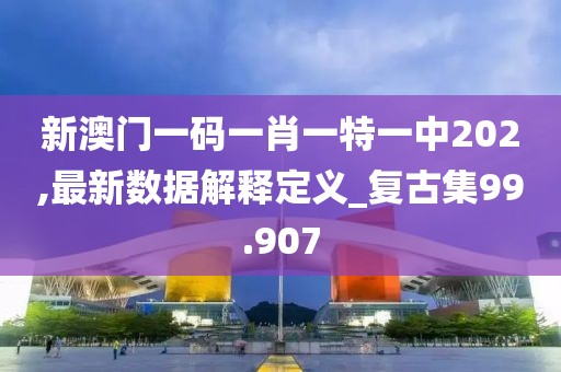新澳門一碼一肖一特一中202,最新數(shù)據(jù)解釋定義_復(fù)古集99.907