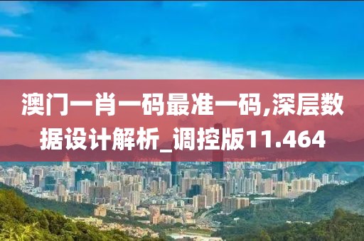 澳門一肖一碼最準(zhǔn)一碼,深層數(shù)據(jù)設(shè)計(jì)解析_調(diào)控版11.464