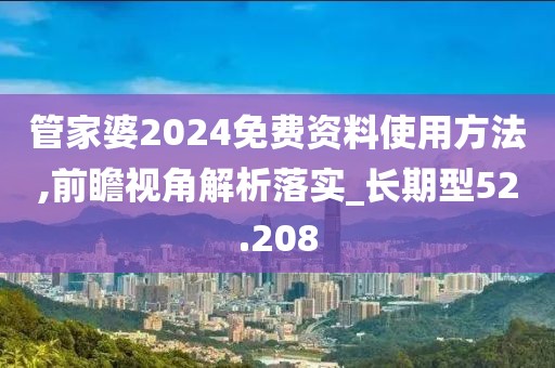 管家婆2024免費資料使用方法,前瞻視角解析落實_長期型52.208