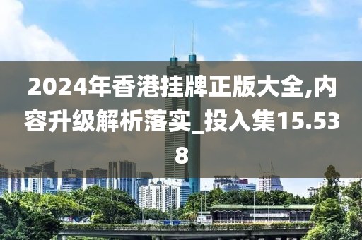 2024年香港掛牌正版大全,內(nèi)容升級(jí)解析落實(shí)_投入集15.538