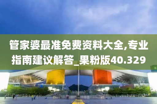 管家婆最準(zhǔn)免費(fèi)資料大全,專業(yè)指南建議解答_果粉版40.329