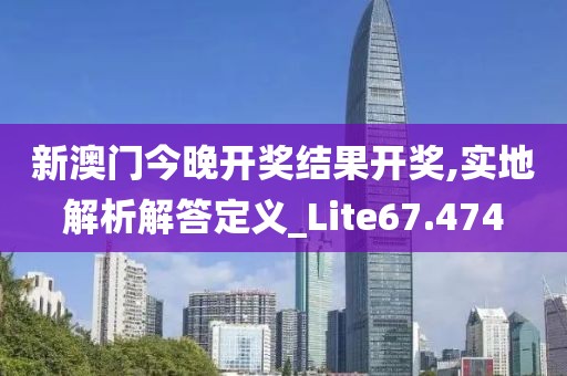 新澳門今晚開(kāi)獎(jiǎng)結(jié)果開(kāi)獎(jiǎng),實(shí)地解析解答定義_Lite67.474