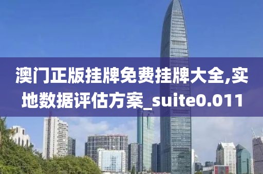 澳門正版掛牌免費(fèi)掛牌大全,實(shí)地數(shù)據(jù)評估方案_suite0.011