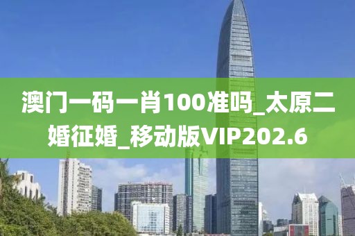 澳門一碼一肖100準(zhǔn)嗎_太原二婚征婚_移動版VIP202.6