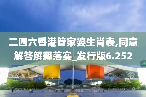 二四六香港管家婆生肖表,同意解答解釋落實(shí)_發(fā)行版6.252