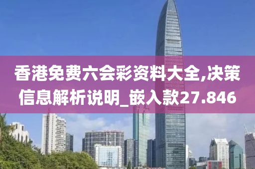 香港免費六會彩資料大全,決策信息解析說明_嵌入款27.846