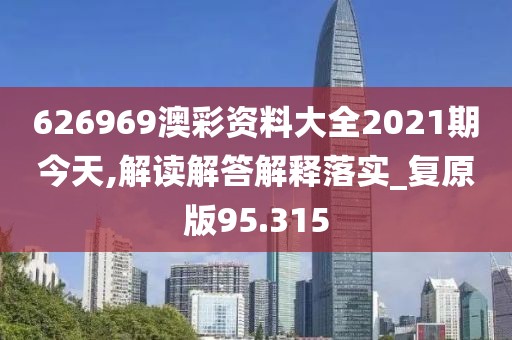 626969澳彩資料大全2021期今天,解讀解答解釋落實(shí)_復(fù)原版95.315