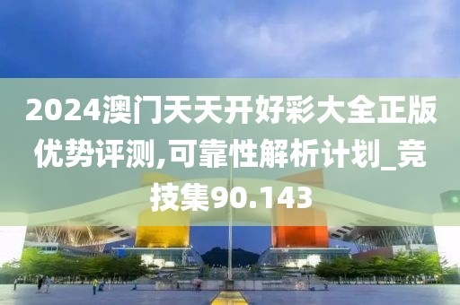 2024澳門天天開(kāi)好彩大全正版優(yōu)勢(shì)評(píng)測(cè),可靠性解析計(jì)劃_競(jìng)技集90.143