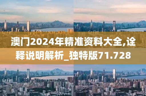 澳門2024年精準(zhǔn)資料大全,詮釋說明解析_獨特版71.728