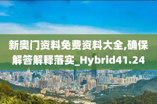 新奧門資料免費資料大全,確保解答解釋落實_Hybrid41.24