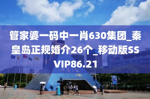 管家婆一碼中一肖630集團(tuán)_秦皇島正規(guī)婚介26個(gè)_移動版SSVIP86.21