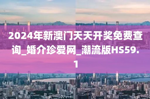 2024年新澳門天天開獎(jiǎng)免費(fèi)查詢_婚介珍愛網(wǎng)_潮流版HS59.1