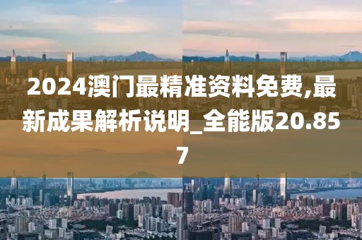 2024澳門最精準(zhǔn)資料免費,最新成果解析說明_全能版20.857