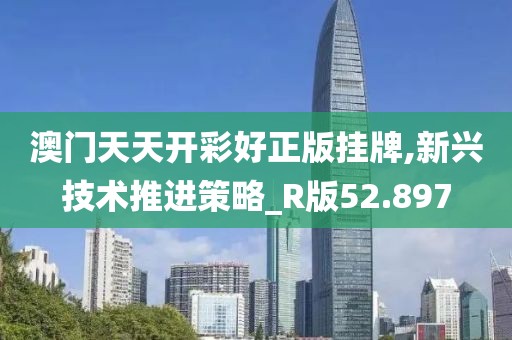 澳門天天開彩好正版掛牌,新興技術(shù)推進(jìn)策略_R版52.897