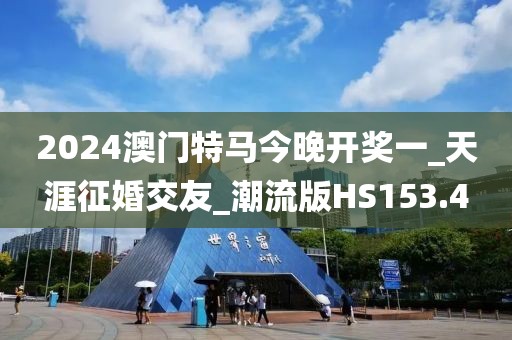 2024澳門特馬今晚開獎(jiǎng)一_天涯征婚交友_潮流版HS153.4