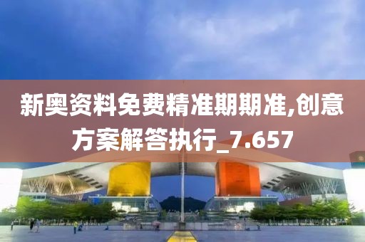 新奧資料免費(fèi)精準(zhǔn)期期準(zhǔn),創(chuàng)意方案解答執(zhí)行_7.657