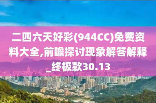 二四六天好彩(944CC)免費(fèi)資料大全,前瞻探討現(xiàn)象解答解釋_終極款30.13