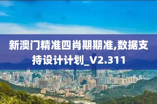 新澳門精準四肖期期準,數據支持設計計劃_V2.311