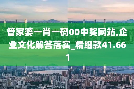管家婆一肖一碼00中獎(jiǎng)網(wǎng)站,企業(yè)文化解答落實(shí)_精細(xì)款41.661