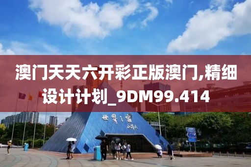 澳門天天六開彩正版澳門,精細設(shè)計計劃_9DM99.414