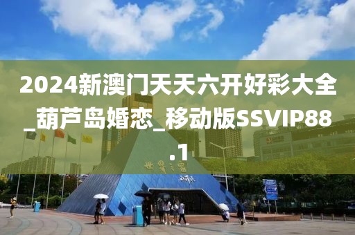 2024新澳門(mén)天天六開(kāi)好彩大全_葫蘆島婚戀_移動(dòng)版SSVIP88.1