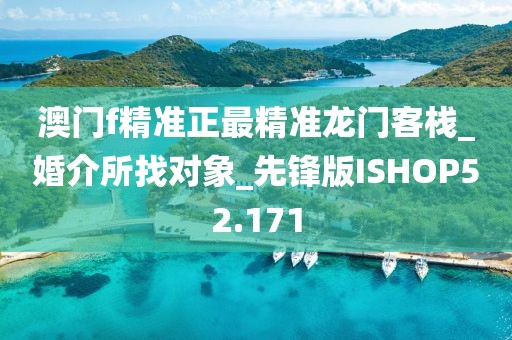 澳門(mén)f精準(zhǔn)正最精準(zhǔn)龍門(mén)客棧_婚介所找對(duì)象_先鋒版ISHOP52.171