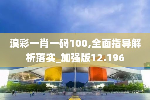 溴彩一肖一碼100,全面指導(dǎo)解析落實_加強版12.196