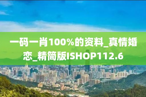 一碼一肖100%的資料_真情婚戀_精簡(jiǎn)版ISHOP112.6