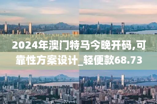 2024年澳門特馬今晚開碼,可靠性方案設(shè)計(jì)_輕便款68.73