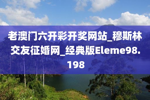 老澳門(mén)六開(kāi)彩開(kāi)獎(jiǎng)網(wǎng)站_穆斯林交友征婚網(wǎng)_經(jīng)典版Eleme98.198